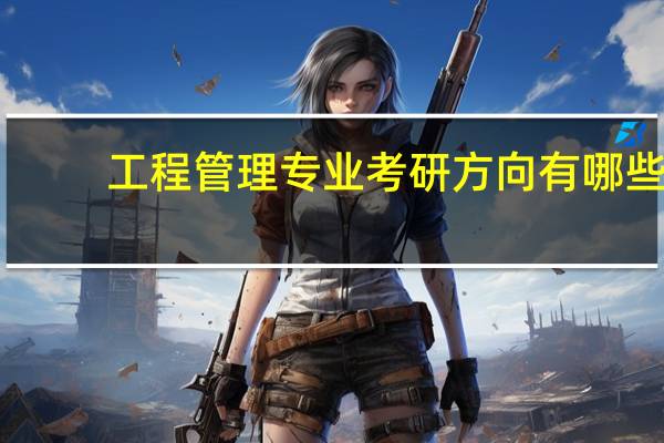 工程管理专业考研方向有哪些