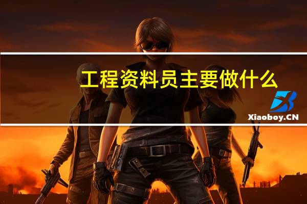 工程资料员主要做什么