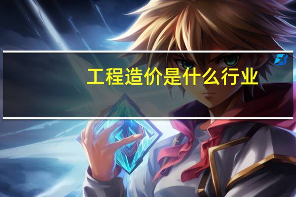 工程造价是什么行业