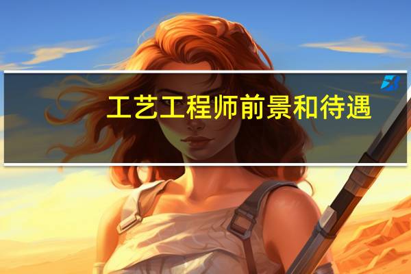 工艺工程师前景和待遇