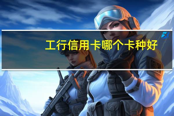 工行信用卡哪个卡种好