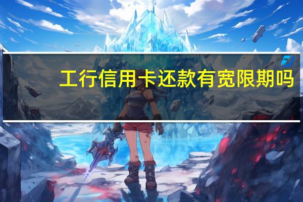 工行信用卡还款有宽限期吗