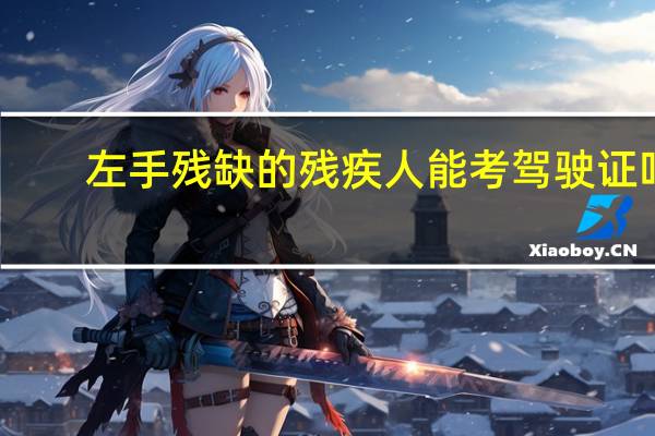 左手残缺的残疾人能考驾驶证吗