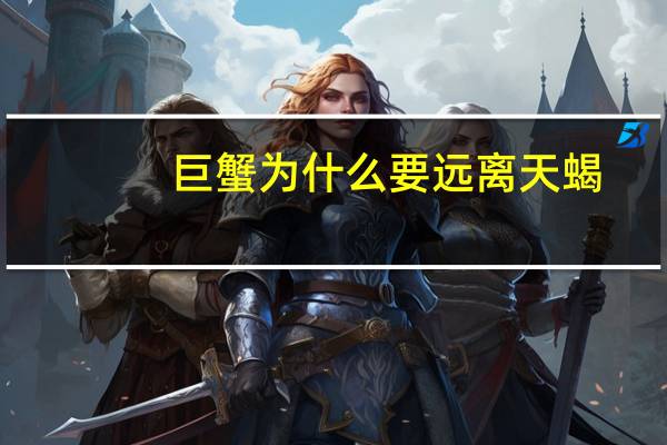 巨蟹为什么要远离天蝎