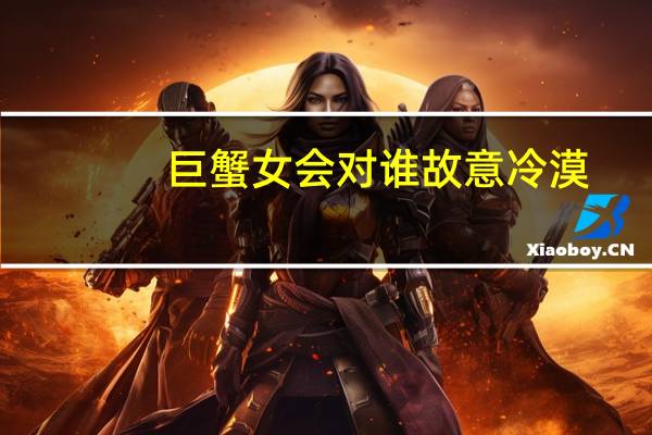 巨蟹女会对谁故意冷漠