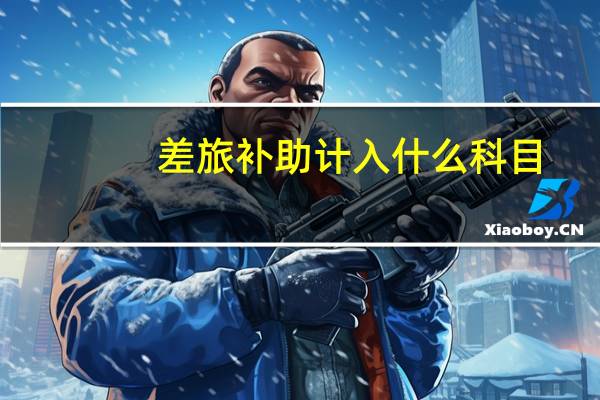 差旅补助计入什么科目