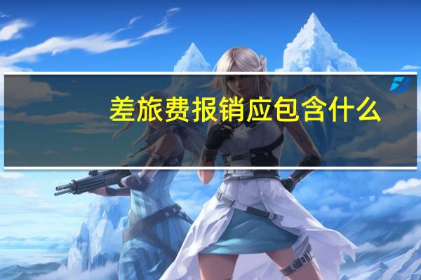 差旅费报销应包含什么