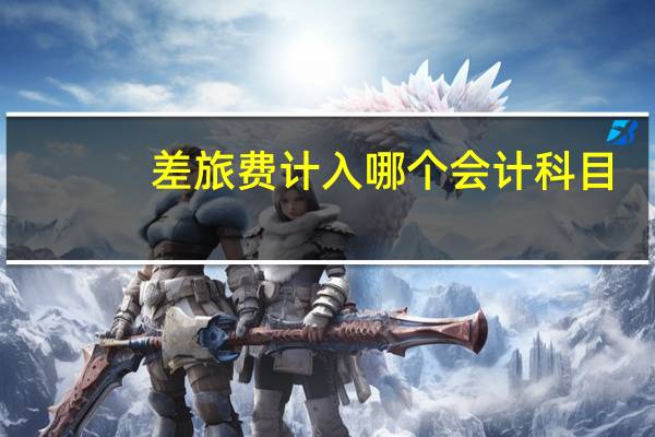 差旅费计入哪个会计科目