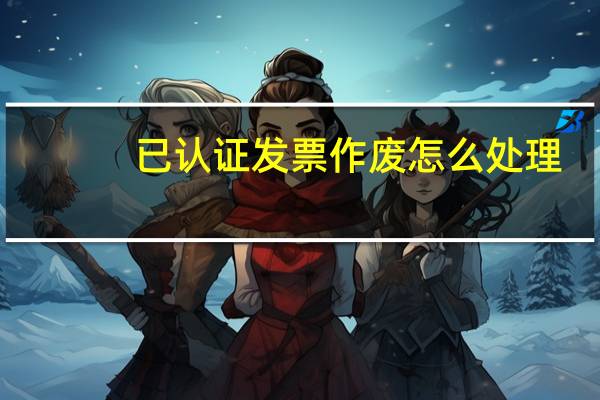 已认证发票作废怎么处理