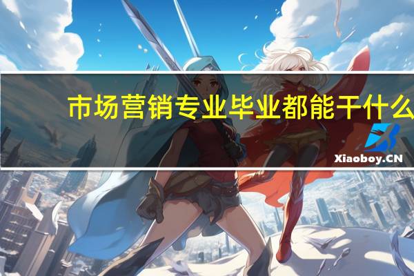 市场营销专业毕业都能干什么
