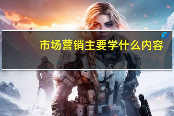 市场营销主要学什么内容