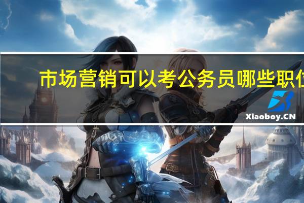 市场营销可以考公务员哪些职位
