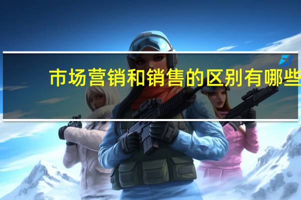 市场营销和销售的区别有哪些