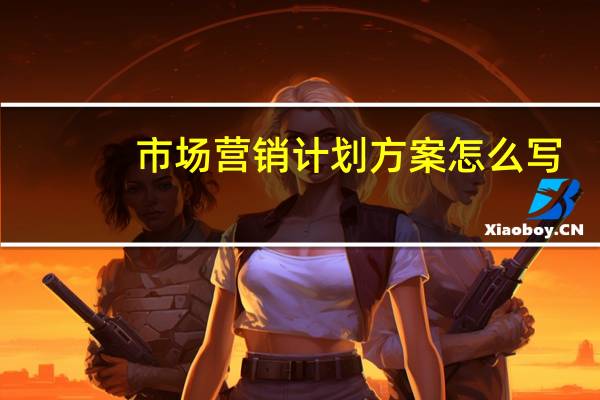 市场营销计划方案怎么写