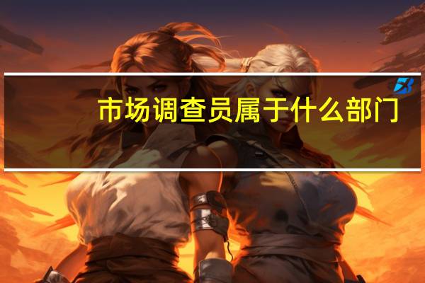 市场调查员属于什么部门