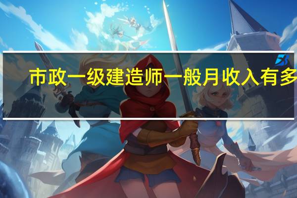 市政一级建造师一般月收入有多少