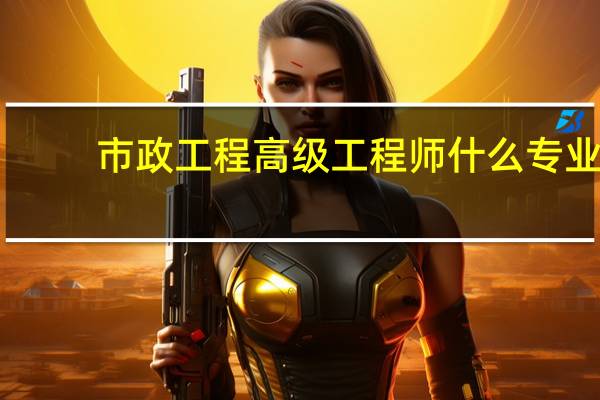 市政工程高级工程师什么专业