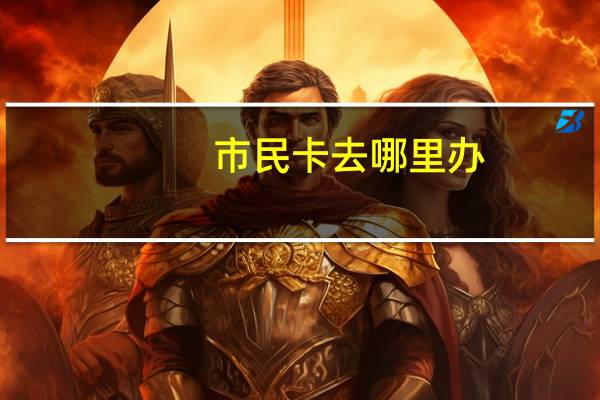 市民卡去哪里办
