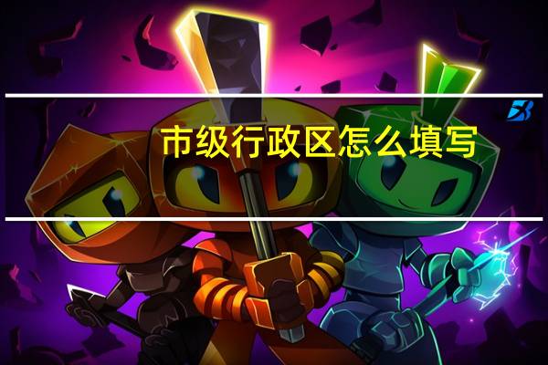 市级行政区怎么填写