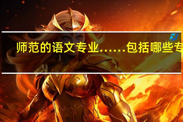 师范的语文专业……包括哪些专业