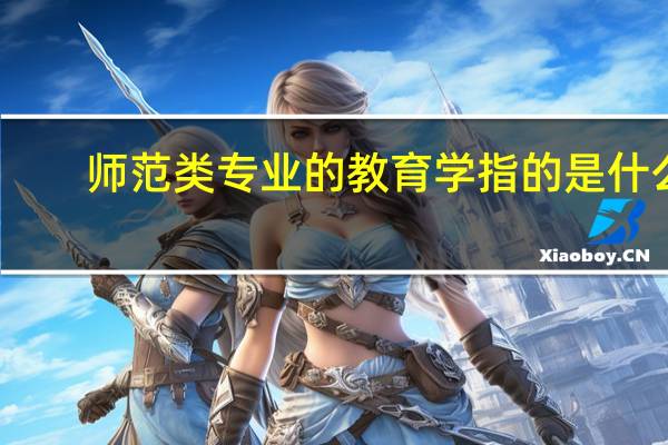 师范类专业的教育学指的是什么