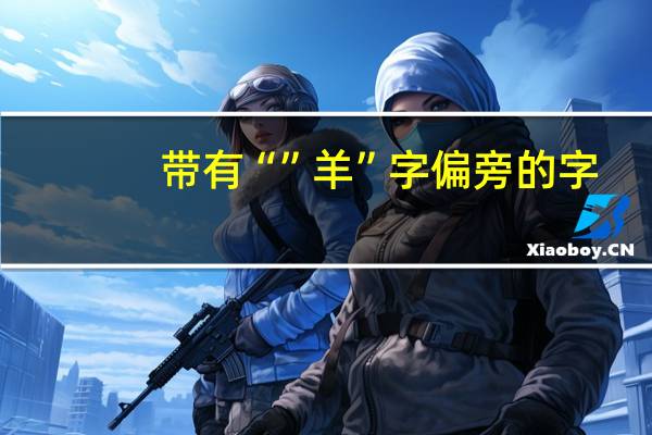 带有“”羊”字偏旁的字,有哪些,急用