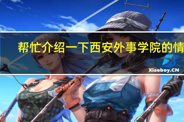 帮忙介绍一下西安外事学院的情况