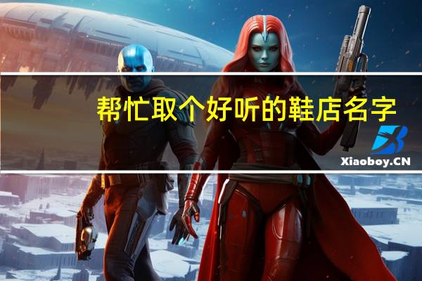 帮忙取个好听的鞋店名字