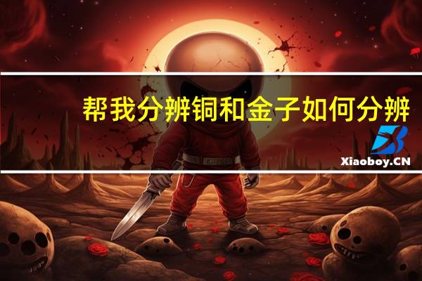 帮我分辨铜和金子如何分辨