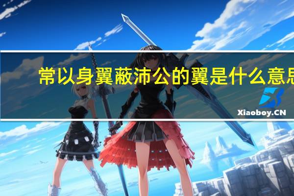 常以身翼蔽沛公的翼是什么意思