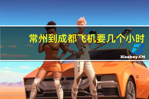 常州到成都飞机要几个小时