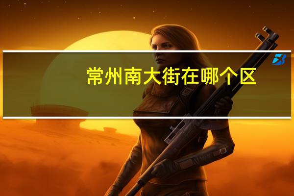 常州南大街在哪个区