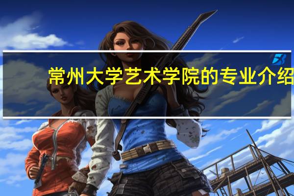 常州大学艺术学院的专业介绍