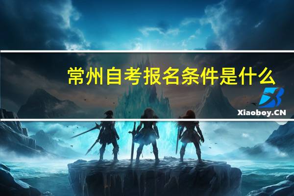 常州自考报名条件是什么