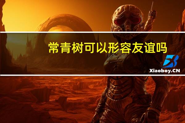 常青树可以形容友谊吗