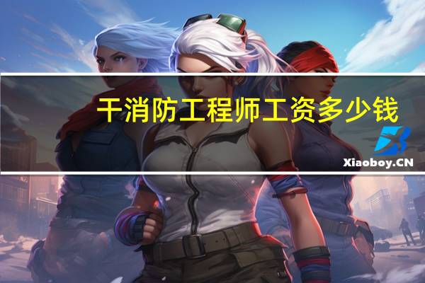 干消防工程师工资多少钱