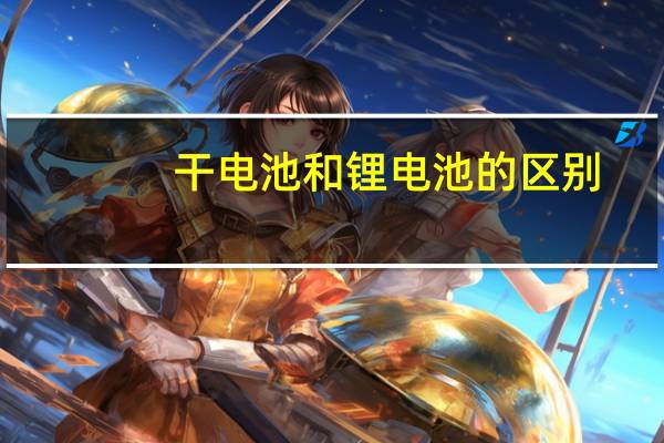 干电池和锂电池的区别