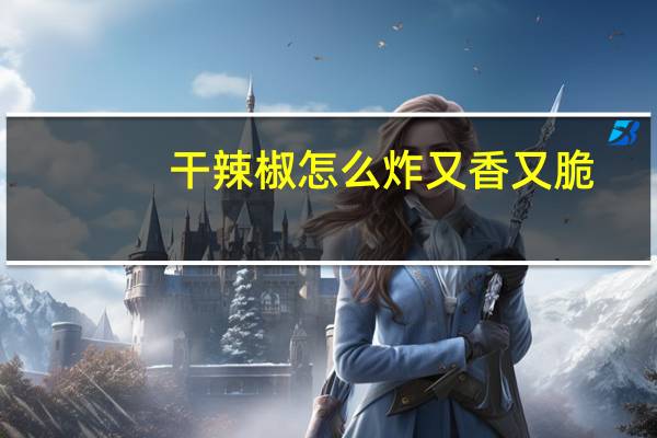 干辣椒怎么炸又香又脆