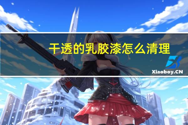 干透的乳胶漆怎么清理
