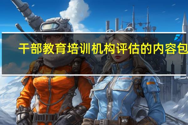 干部教育培训机构评估的内容包括