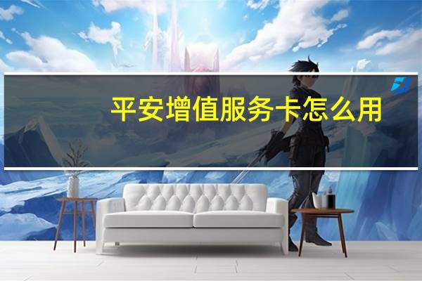 平安增值服务卡怎么用
