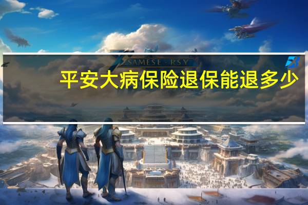 平安大病保险退保能退多少