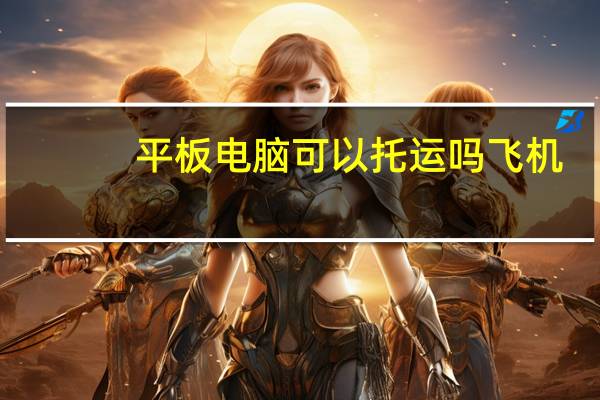 平板电脑可以托运吗飞机