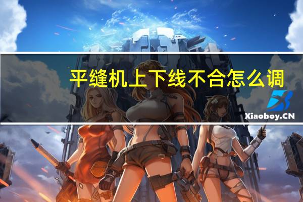平缝机上下线不合怎么调