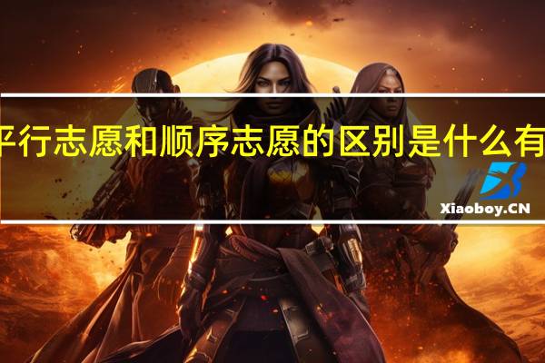 平行志愿和顺序志愿的区别是什么有啥不同