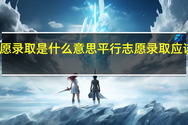 平行志愿录取是什么意思 平行志愿录取应该是什么意思
