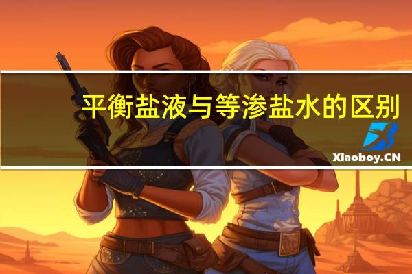 平衡盐液与等渗盐水的区别