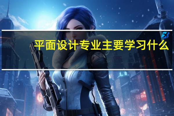 平面设计专业主要学习什么