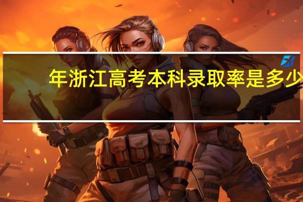 年浙江高考本科录取率是多少