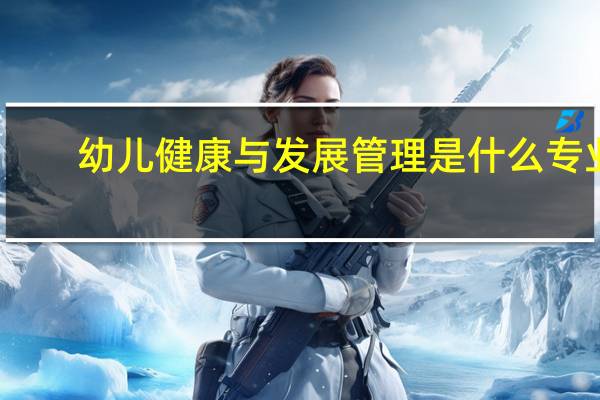 幼儿健康与发展管理是什么专业